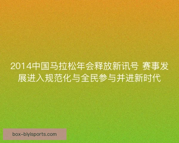 2014中国马拉松年会释放新讯号 赛事发展进入规范化与全民参与并进新时代