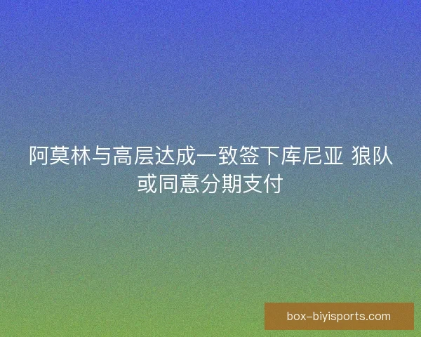 阿莫林与高层达成一致签下库尼亚 狼队或同意分期支付