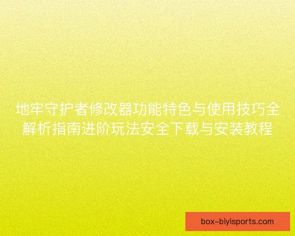 地牢守护者修改器功能特色与使用技巧全解析指南进阶玩法安全下载与安装教程