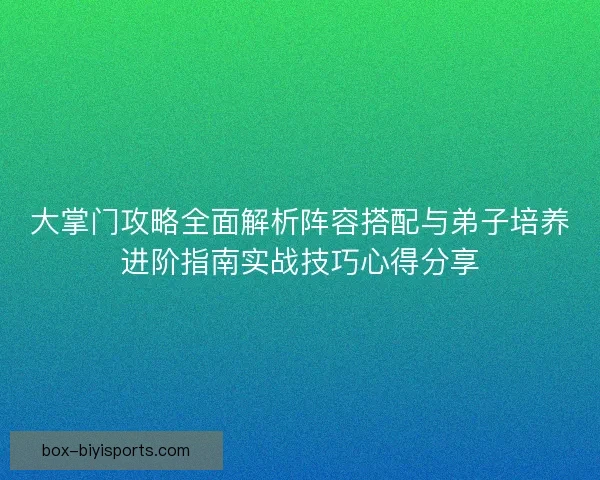 大掌门攻略全面解析阵容搭配与弟子培养进阶指南实战技巧心得分享