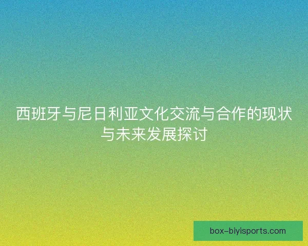 西班牙与尼日利亚文化交流与合作的现状与未来发展探讨