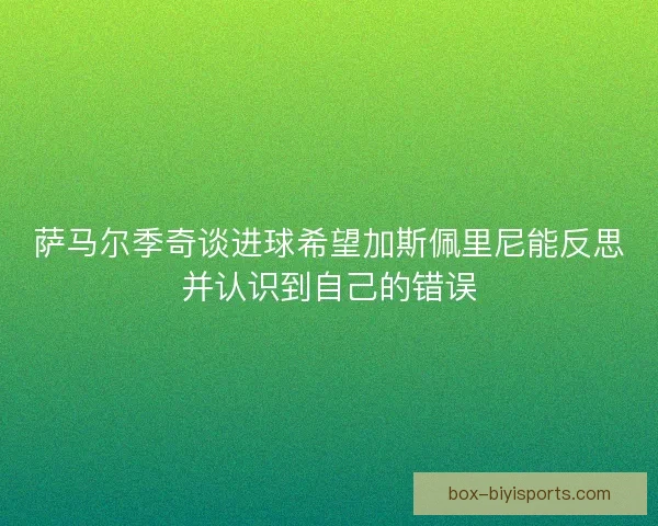 萨马尔季奇谈进球希望加斯佩里尼能反思并认识到自己的错误