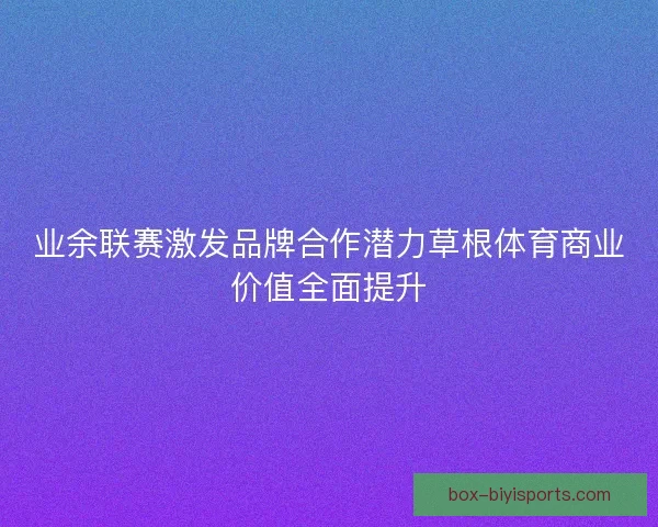 业余联赛激发品牌合作潜力草根体育商业价值全面提升