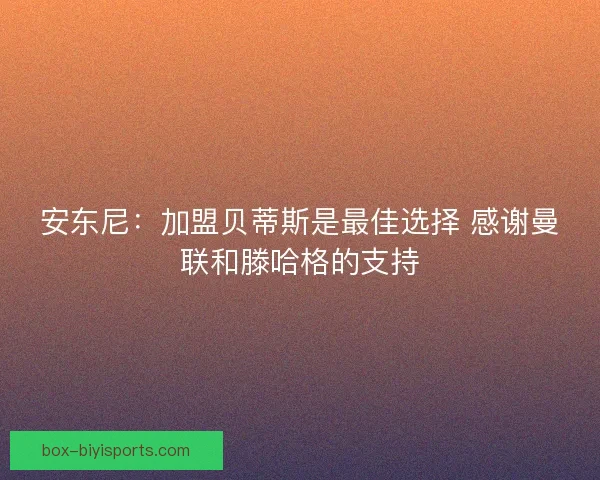 安东尼：加盟贝蒂斯是最佳选择 感谢曼联和滕哈格的支持