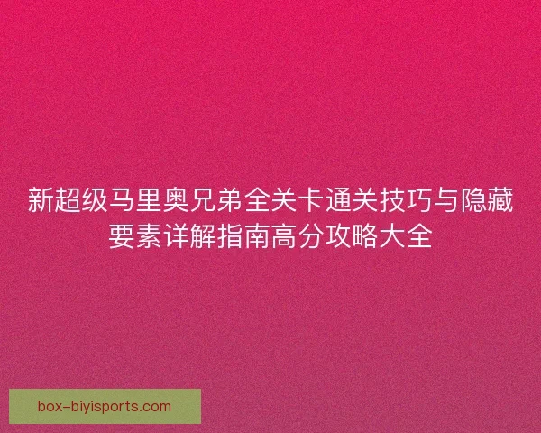 新超级马里奥兄弟全关卡通关技巧与隐藏要素详解指南高分攻略大全